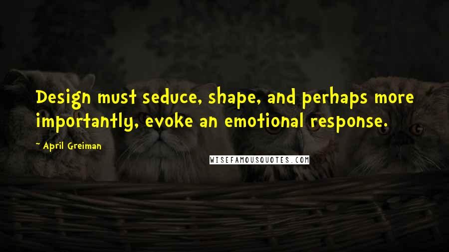 April Greiman Quotes: Design must seduce, shape, and perhaps more importantly, evoke an emotional response.