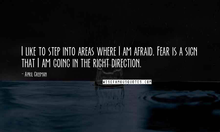 April Greiman Quotes: I like to step into areas where I am afraid. Fear is a sign that I am going in the right direction.