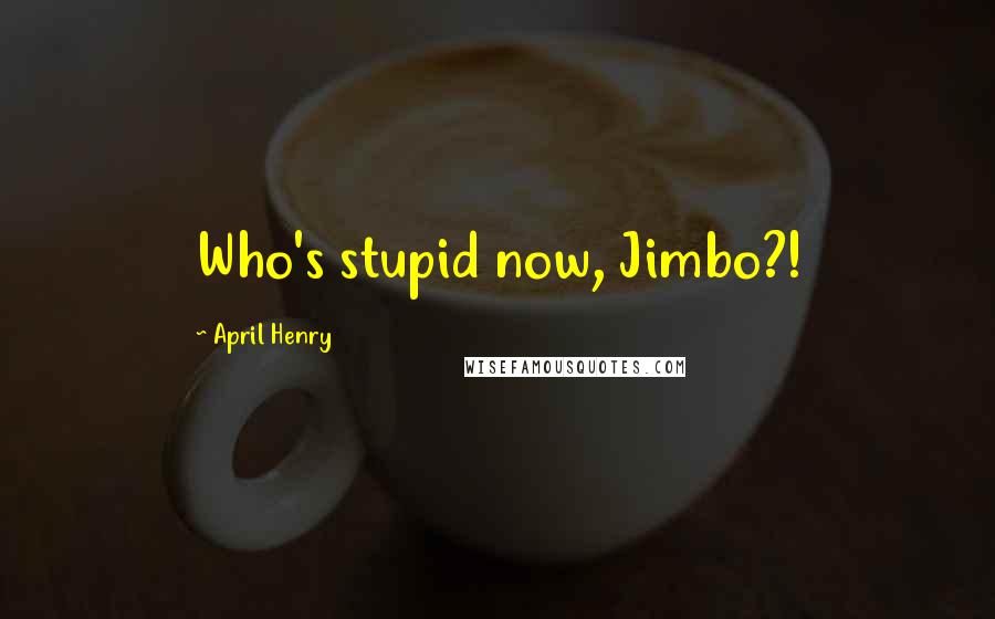 April Henry Quotes: Who's stupid now, Jimbo?!