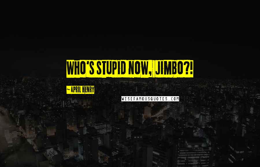 April Henry Quotes: Who's stupid now, Jimbo?!