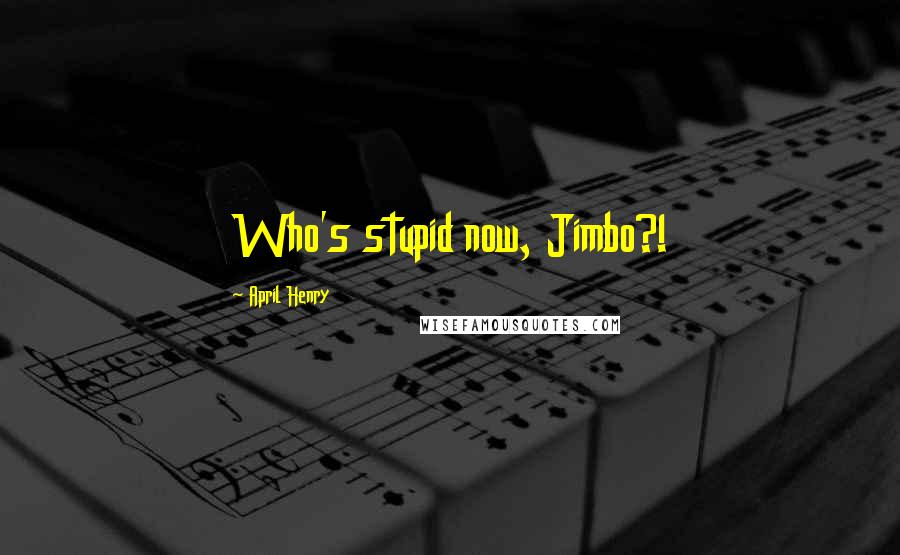 April Henry Quotes: Who's stupid now, Jimbo?!