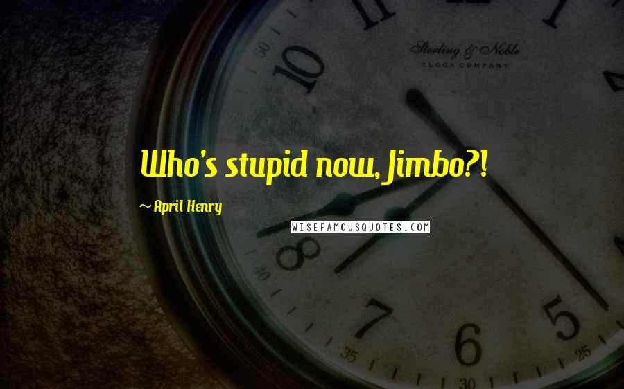 April Henry Quotes: Who's stupid now, Jimbo?!
