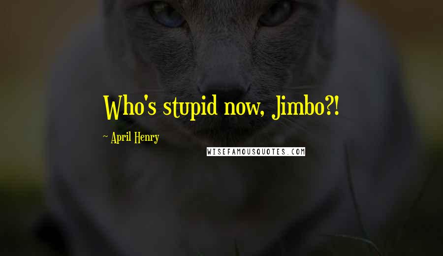 April Henry Quotes: Who's stupid now, Jimbo?!