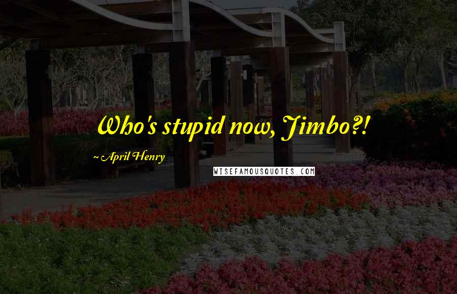 April Henry Quotes: Who's stupid now, Jimbo?!