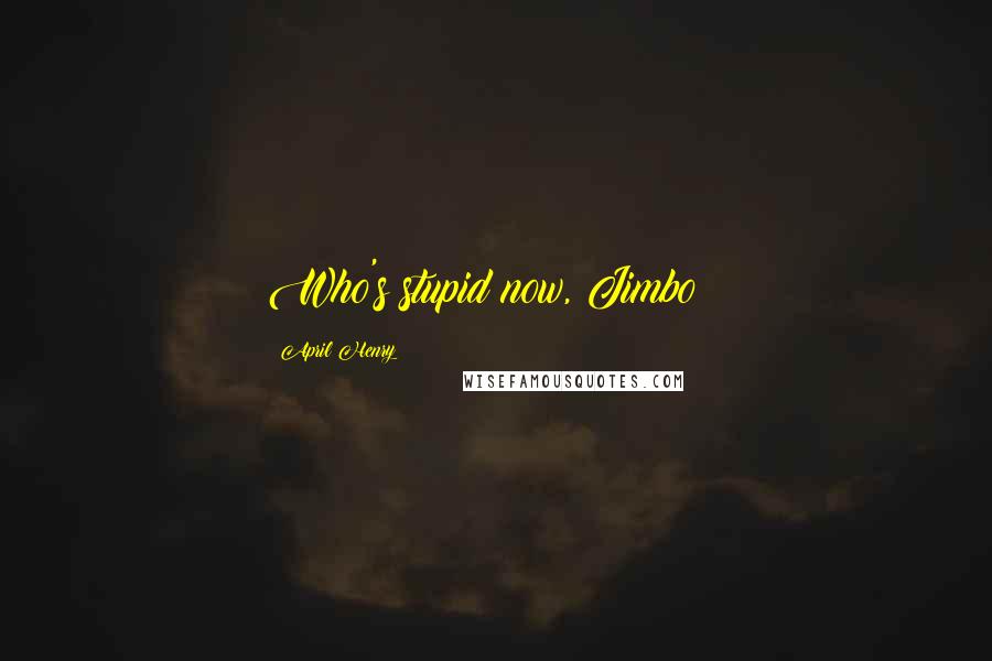 April Henry Quotes: Who's stupid now, Jimbo?!