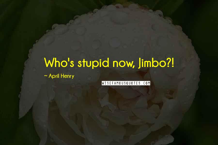 April Henry Quotes: Who's stupid now, Jimbo?!