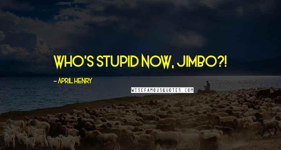 April Henry Quotes: Who's stupid now, Jimbo?!