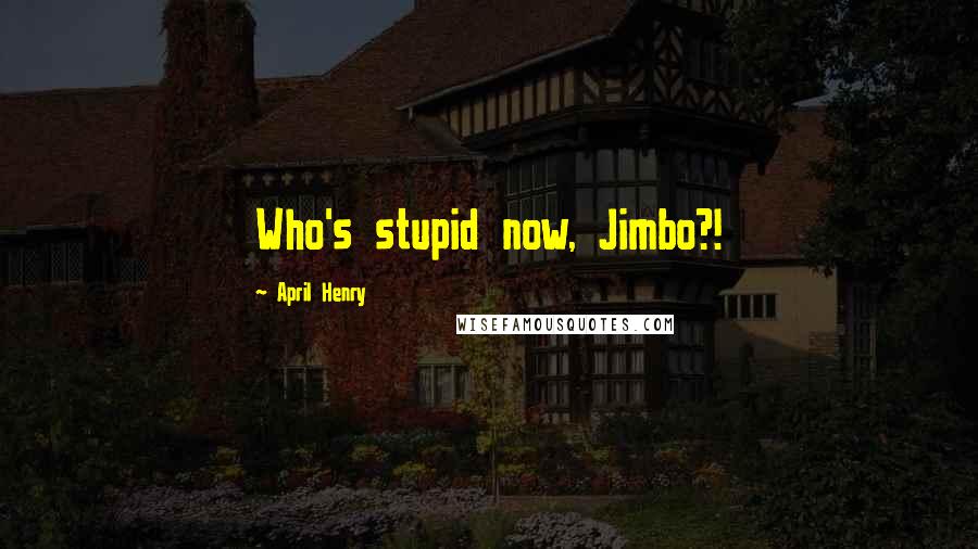 April Henry Quotes: Who's stupid now, Jimbo?!
