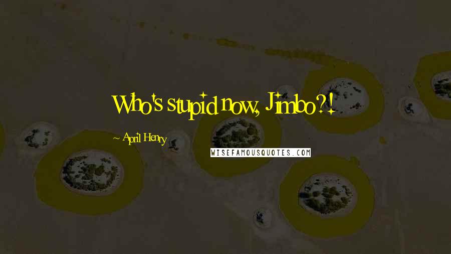 April Henry Quotes: Who's stupid now, Jimbo?!