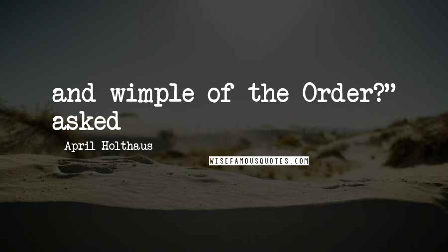 April Holthaus Quotes: and wimple of the Order?" asked