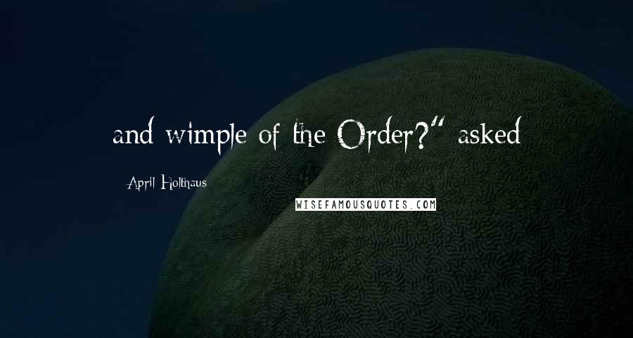 April Holthaus Quotes: and wimple of the Order?" asked