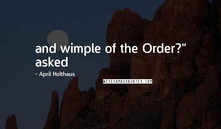 April Holthaus Quotes: and wimple of the Order?" asked