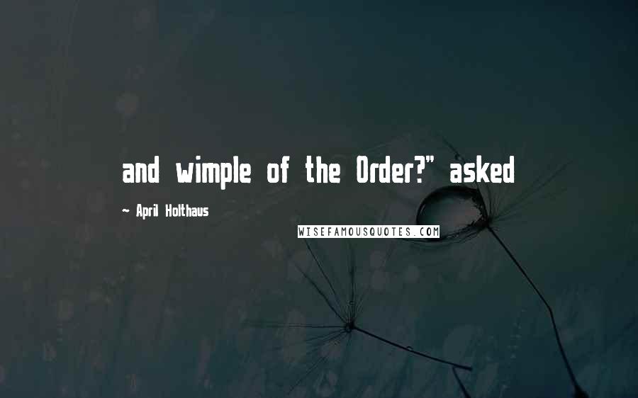 April Holthaus Quotes: and wimple of the Order?" asked