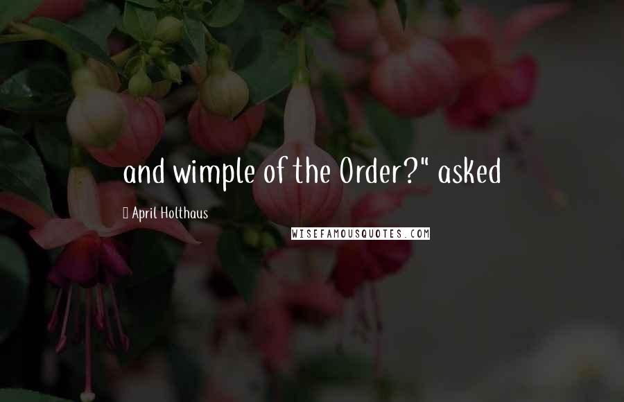 April Holthaus Quotes: and wimple of the Order?" asked