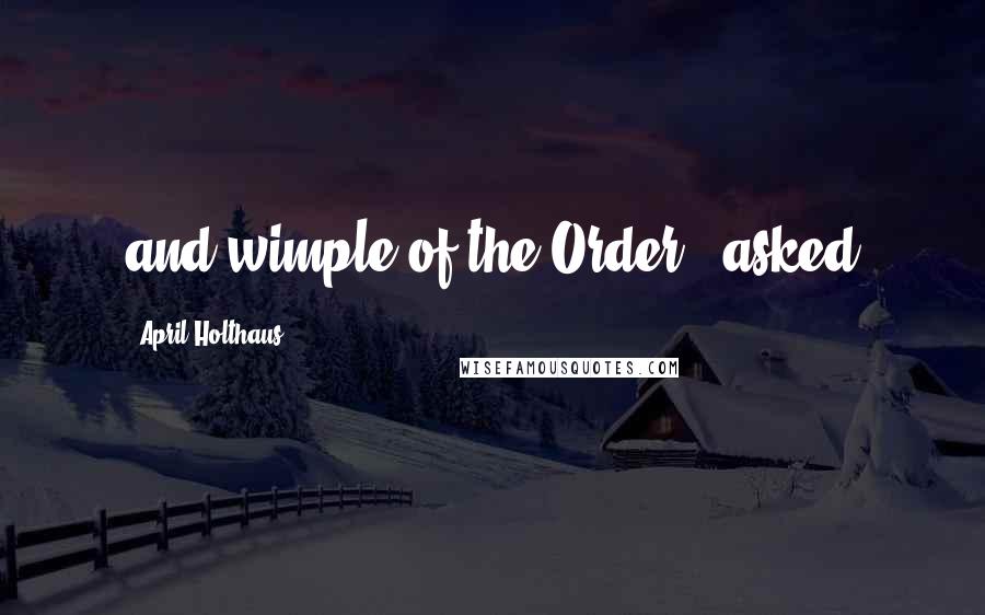 April Holthaus Quotes: and wimple of the Order?" asked