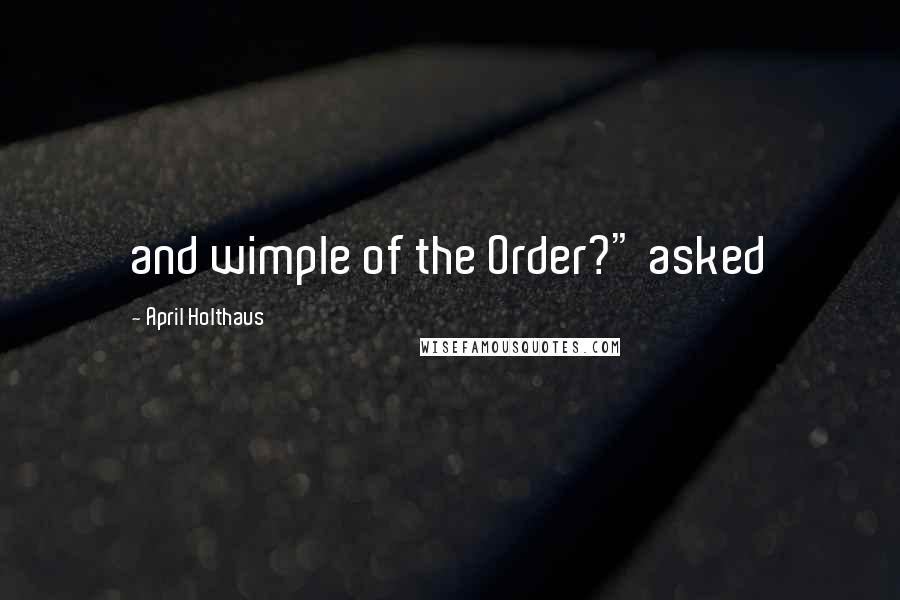 April Holthaus Quotes: and wimple of the Order?" asked