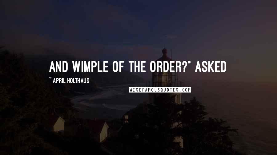 April Holthaus Quotes: and wimple of the Order?" asked