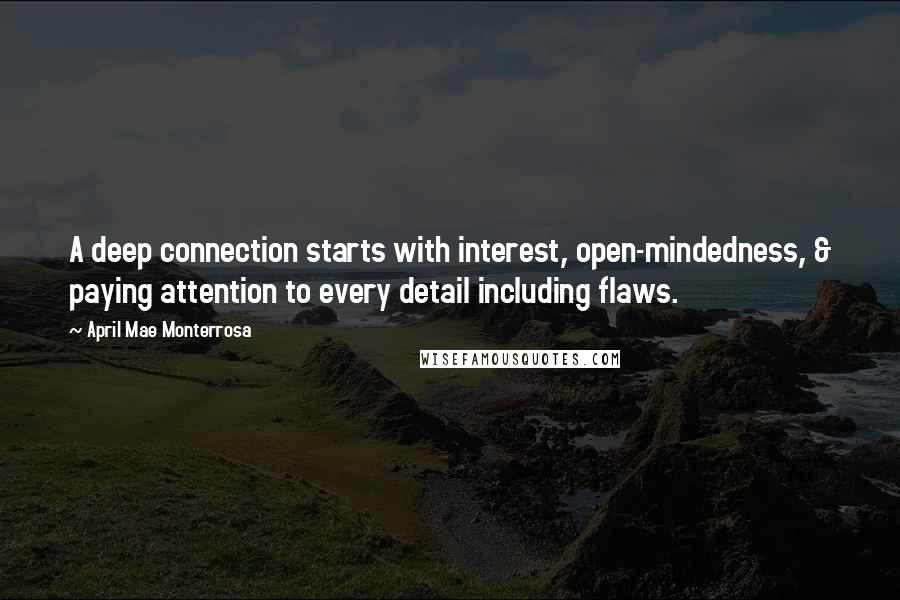 April Mae Monterrosa Quotes: A deep connection starts with interest, open-mindedness, & paying attention to every detail including flaws.