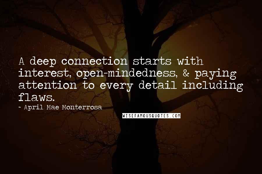 April Mae Monterrosa Quotes: A deep connection starts with interest, open-mindedness, & paying attention to every detail including flaws.