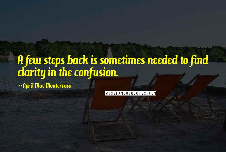 April Mae Monterrosa Quotes: A few steps back is sometimes needed to find clarity in the confusion.