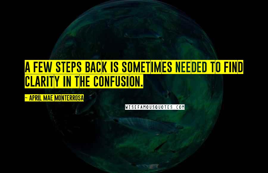 April Mae Monterrosa Quotes: A few steps back is sometimes needed to find clarity in the confusion.