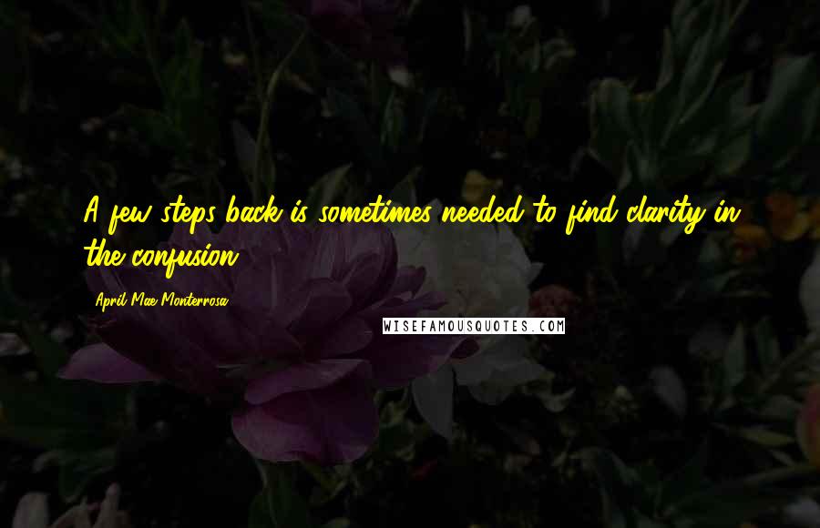 April Mae Monterrosa Quotes: A few steps back is sometimes needed to find clarity in the confusion.