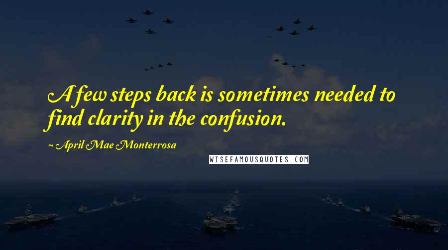 April Mae Monterrosa Quotes: A few steps back is sometimes needed to find clarity in the confusion.