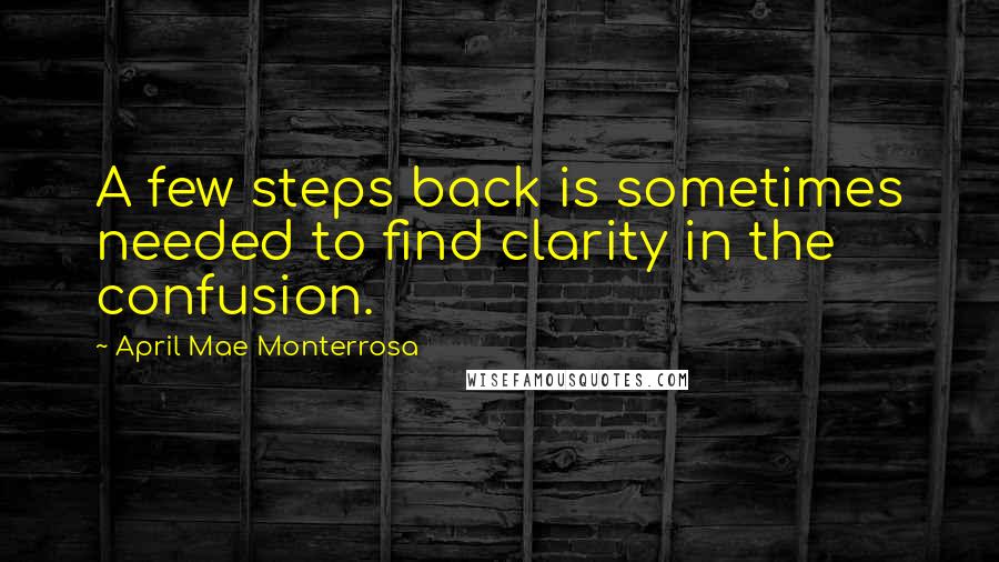 April Mae Monterrosa Quotes: A few steps back is sometimes needed to find clarity in the confusion.