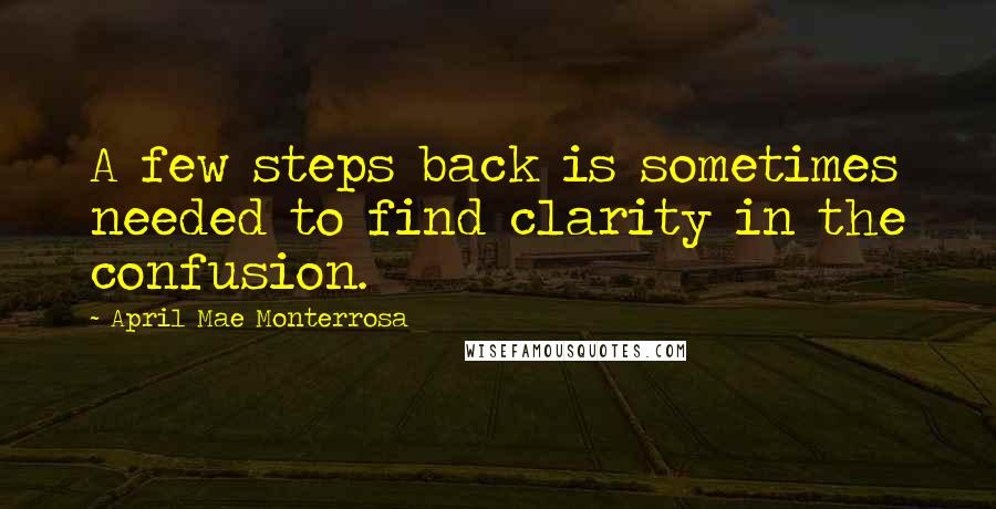 April Mae Monterrosa Quotes: A few steps back is sometimes needed to find clarity in the confusion.