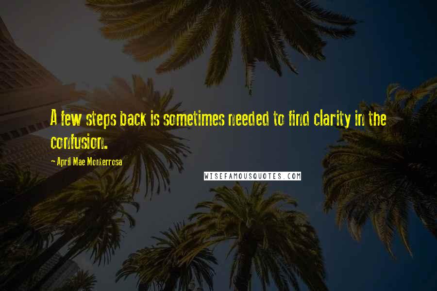 April Mae Monterrosa Quotes: A few steps back is sometimes needed to find clarity in the confusion.