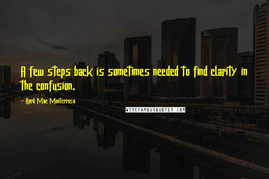 April Mae Monterrosa Quotes: A few steps back is sometimes needed to find clarity in the confusion.