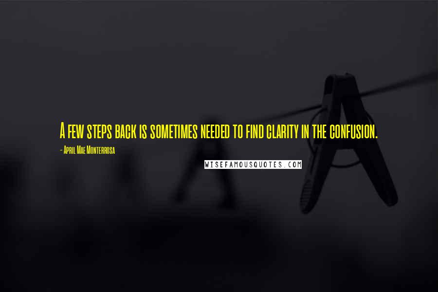 April Mae Monterrosa Quotes: A few steps back is sometimes needed to find clarity in the confusion.