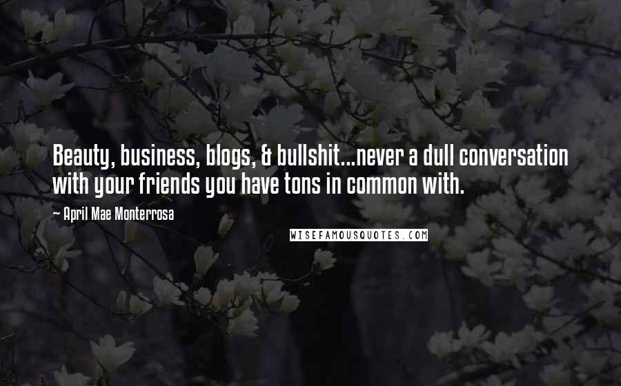 April Mae Monterrosa Quotes: Beauty, business, blogs, & bullshit...never a dull conversation with your friends you have tons in common with.