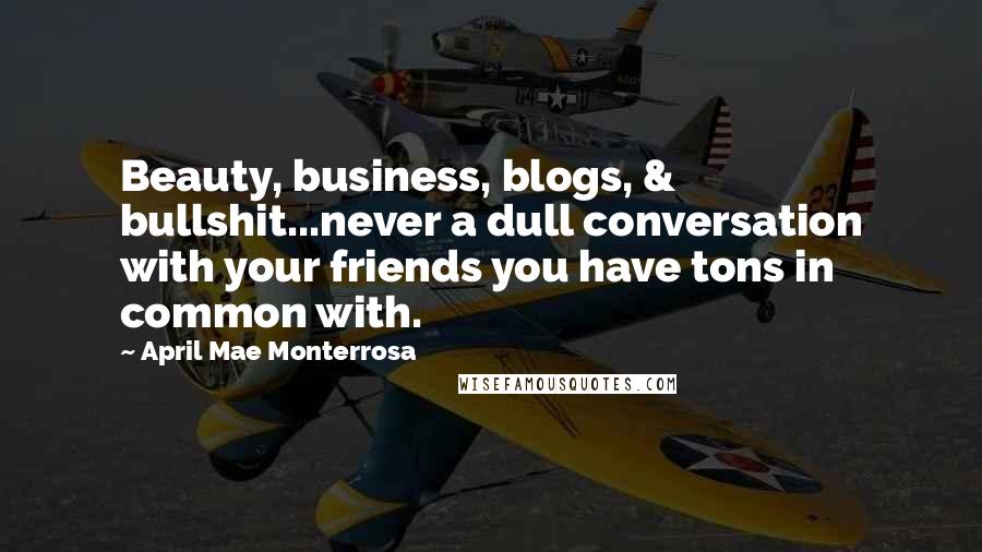 April Mae Monterrosa Quotes: Beauty, business, blogs, & bullshit...never a dull conversation with your friends you have tons in common with.