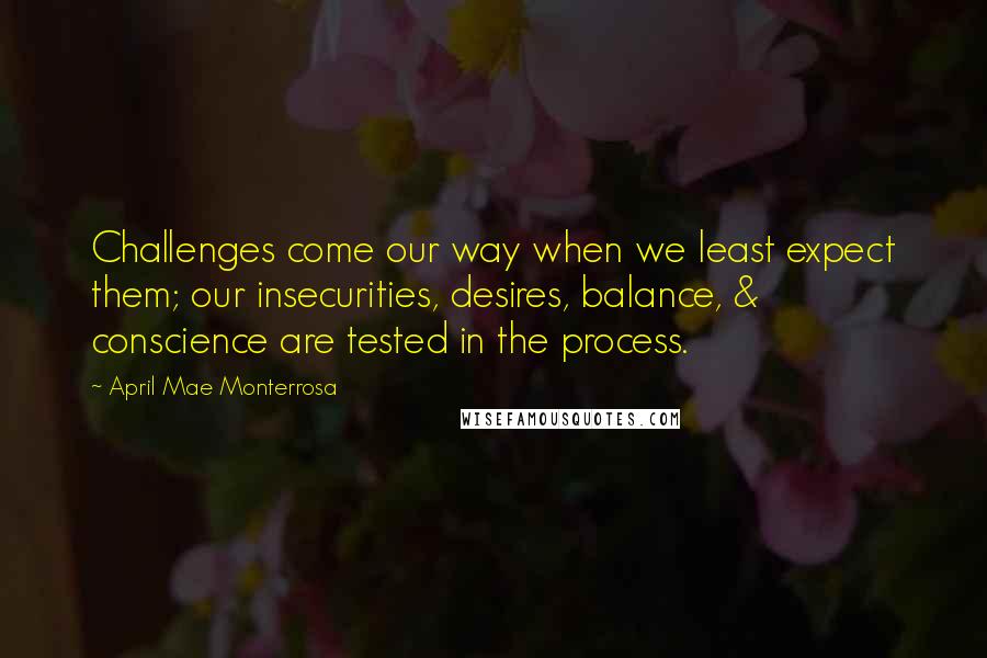 April Mae Monterrosa Quotes: Challenges come our way when we least expect them; our insecurities, desires, balance, & conscience are tested in the process.