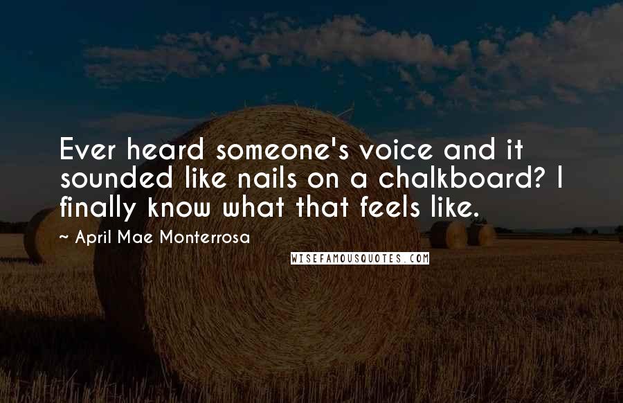 April Mae Monterrosa Quotes: Ever heard someone's voice and it sounded like nails on a chalkboard? I finally know what that feels like.