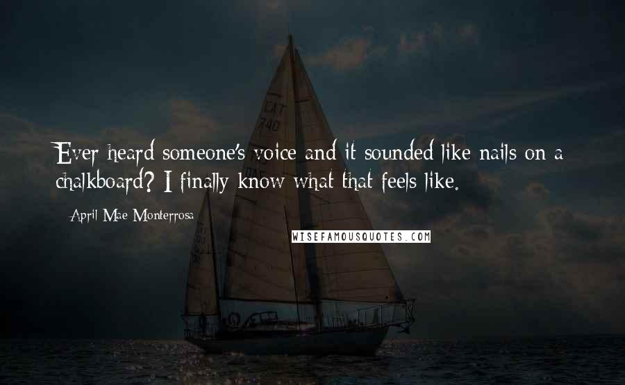 April Mae Monterrosa Quotes: Ever heard someone's voice and it sounded like nails on a chalkboard? I finally know what that feels like.