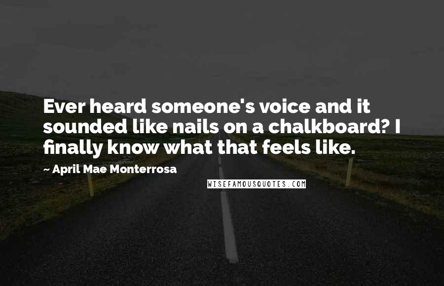 April Mae Monterrosa Quotes: Ever heard someone's voice and it sounded like nails on a chalkboard? I finally know what that feels like.