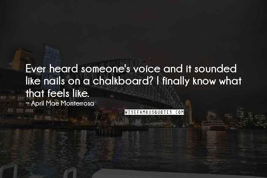 April Mae Monterrosa Quotes: Ever heard someone's voice and it sounded like nails on a chalkboard? I finally know what that feels like.