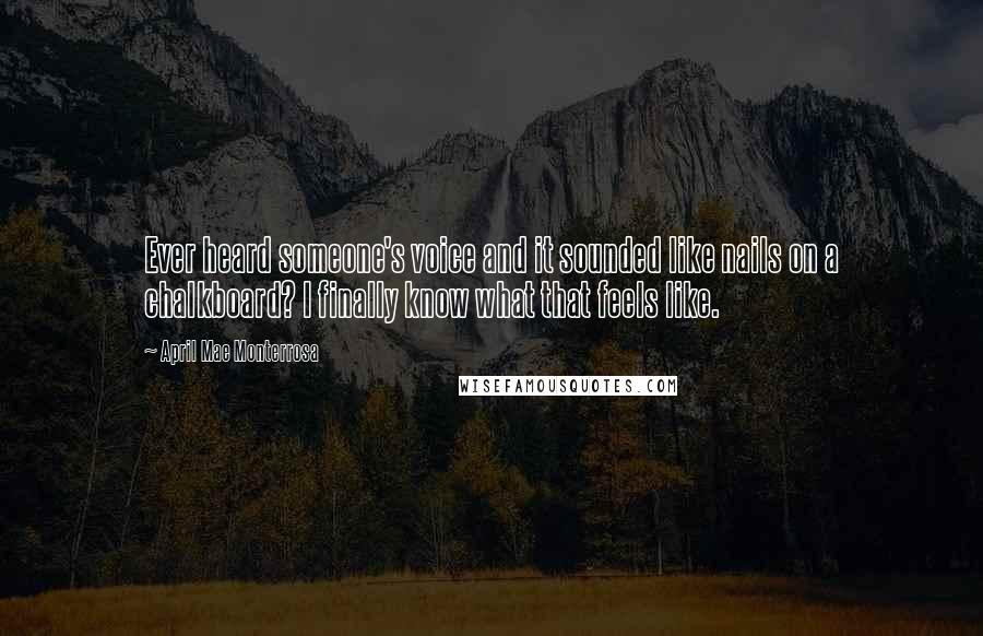 April Mae Monterrosa Quotes: Ever heard someone's voice and it sounded like nails on a chalkboard? I finally know what that feels like.