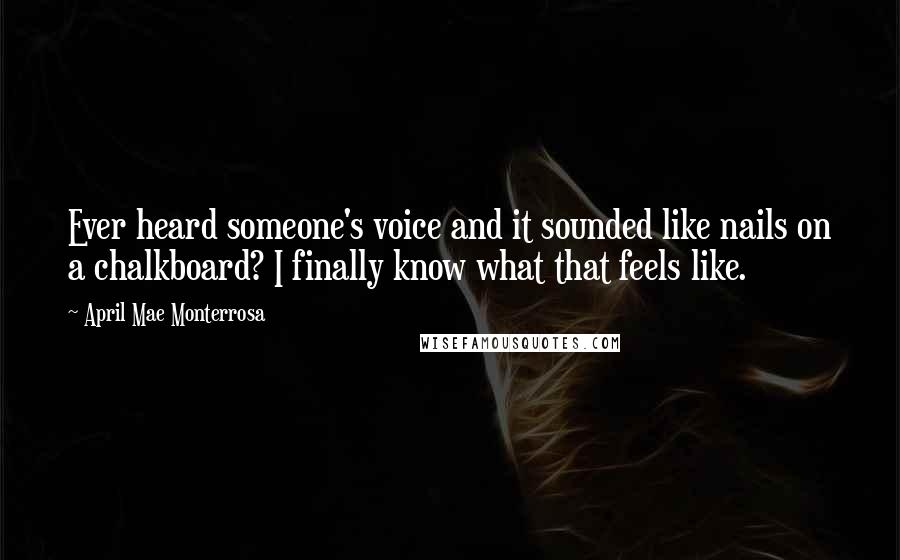 April Mae Monterrosa Quotes: Ever heard someone's voice and it sounded like nails on a chalkboard? I finally know what that feels like.