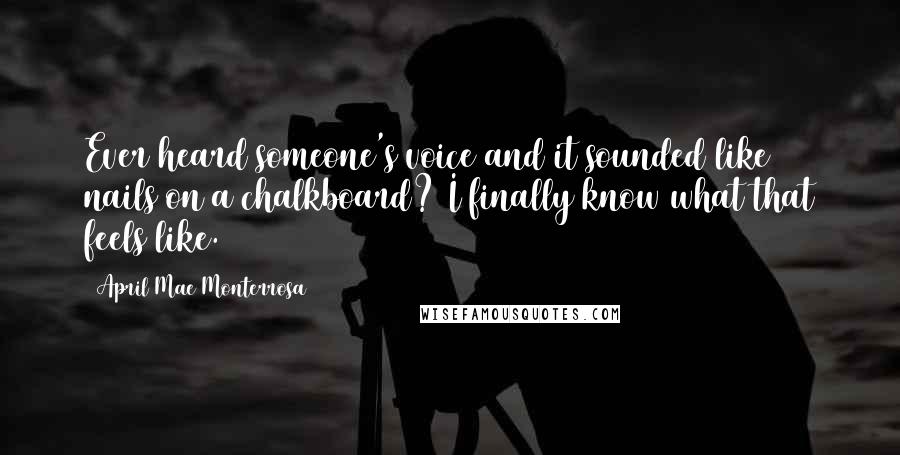 April Mae Monterrosa Quotes: Ever heard someone's voice and it sounded like nails on a chalkboard? I finally know what that feels like.