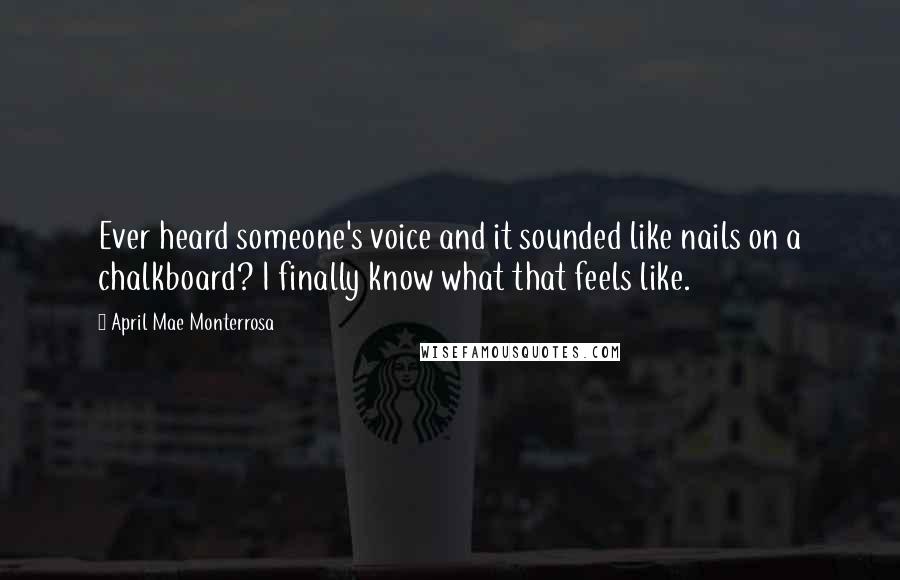 April Mae Monterrosa Quotes: Ever heard someone's voice and it sounded like nails on a chalkboard? I finally know what that feels like.