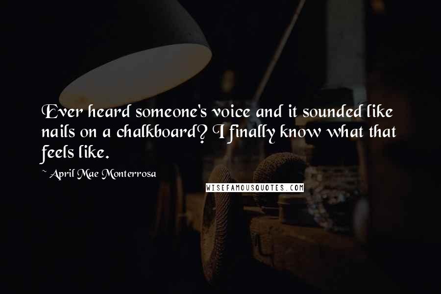 April Mae Monterrosa Quotes: Ever heard someone's voice and it sounded like nails on a chalkboard? I finally know what that feels like.