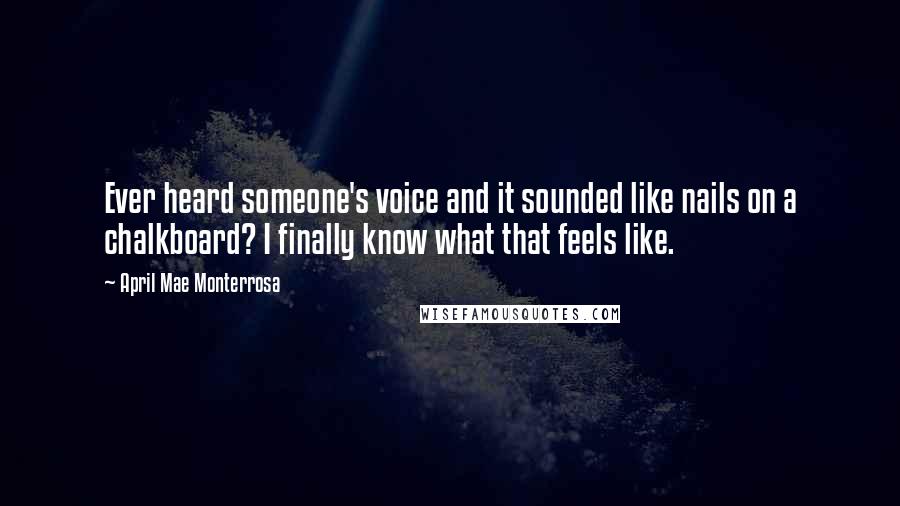 April Mae Monterrosa Quotes: Ever heard someone's voice and it sounded like nails on a chalkboard? I finally know what that feels like.