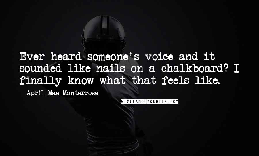 April Mae Monterrosa Quotes: Ever heard someone's voice and it sounded like nails on a chalkboard? I finally know what that feels like.