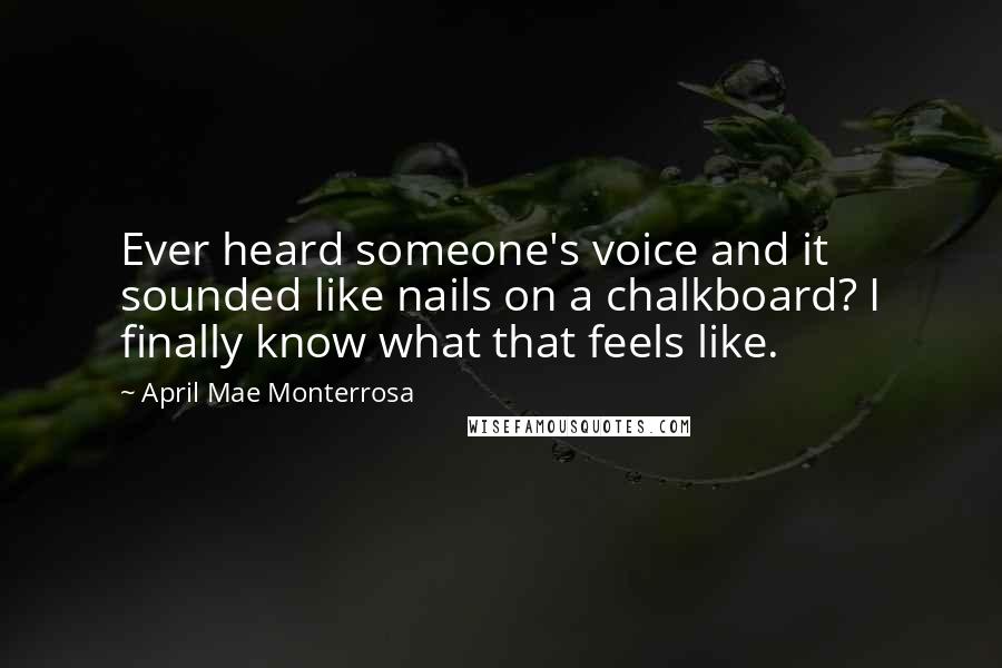 April Mae Monterrosa Quotes: Ever heard someone's voice and it sounded like nails on a chalkboard? I finally know what that feels like.