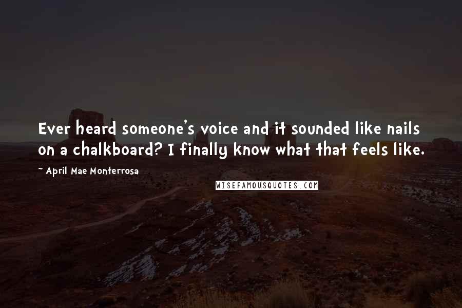 April Mae Monterrosa Quotes: Ever heard someone's voice and it sounded like nails on a chalkboard? I finally know what that feels like.