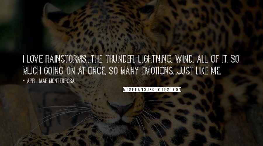 April Mae Monterrosa Quotes: I love rainstorms...the thunder, lightning, wind, all of it. So much going on at once, so many emotions...just like me.