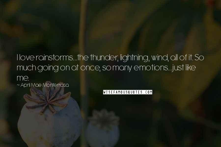 April Mae Monterrosa Quotes: I love rainstorms...the thunder, lightning, wind, all of it. So much going on at once, so many emotions...just like me.